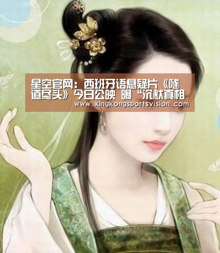 星空官网:西班牙语悬疑片《隧道尽头》今日公映 曝“沉默真相”正片片段被赞暑期必看(图1) 星空赛事