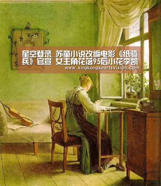 星空登录_苏童小说改编电影《纸骑兵》官宣 女主角花落95后小花李凯馨(图3) 星空赛事