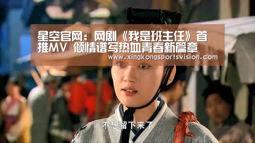 星空官网:网剧《我是班主任》首推MV 倾情谱写热血青春新篇章(图1) 星空赛事