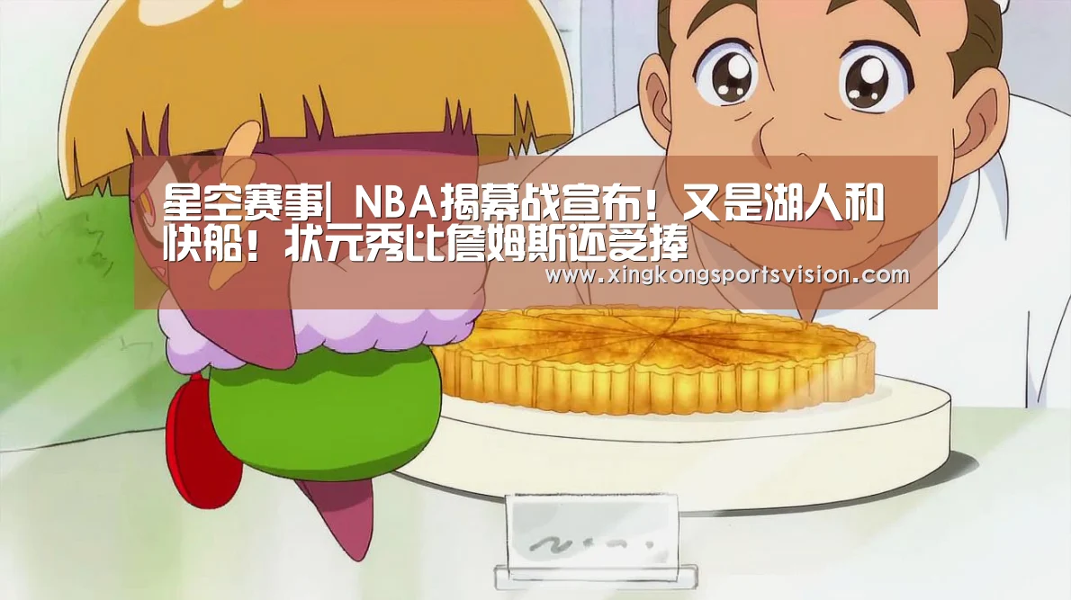 星空赛事|
NBA揭幕战宣布!又是湖人和快船!状元秀比詹姆斯还受捧(图1) 星空官网