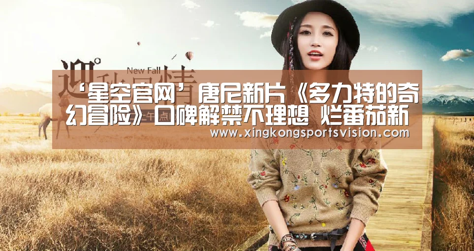 ‘星空官网’唐尼新片《多力特的奇幻冒险》口碑解禁不理想 烂番茄新鲜度仅16%(图2) 星空官网